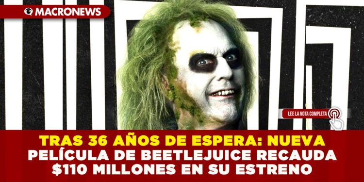 TRAS 36 AÑOS DE ESPERA: NUEVA PELÍCULA DE BEETLEJUICE RECAUDA $110 MILLONES EN SU ESTRENO