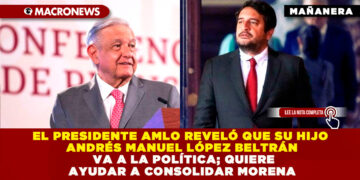 EL PRESIDENTE AMLO REVELÓ QUE SU HIJO ANDRÉS MANUEL LÓPEZ BELTRÁN VA A LA POLÍTICA; QUIERE AYUDAR A CONSOLIDAR MORENA 