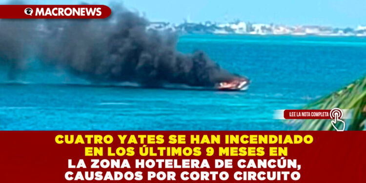 CUATRO YATES SE HAN INCENDIADO EN LOS ÚLTIMOS 9 MESES EN LA ZONA HOTELERA DE CANCÚN, CAUSADOS POR CORTO CIRCUITO