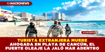 TURISTA EXTRANJERA MUERE AHOGADA EN PLAYA DE CANCÚN, EL FUERTE OLEAJE LA JALÓ MAR ADENTRO