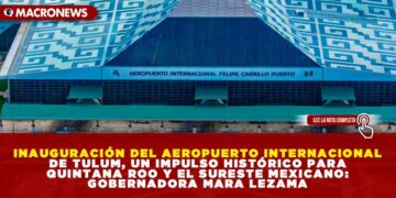 INAUGURACIÓN DEL AEROPUERTO INTERNACIONAL DE TULUM, UN IMPULSO HISTÓRICO PARA QUINTANA ROO Y EL SURESTE MEXICANO: GOBERNADORA MARA LEZAMA