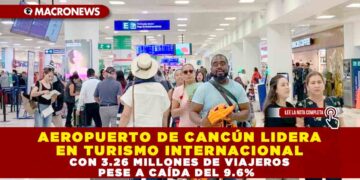 AEROPUERTO DE CANCÚN LIDERA EN TURISMO INTERNACIONAL CON 3.26 MILLONES DE VIAJEROS PESE A CAÍDA DEL 9.6%