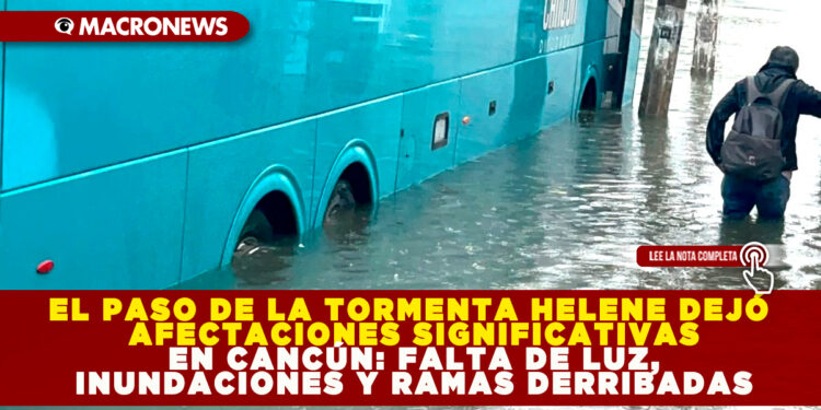 EL PASO DE LA TORMENTA HELENE DEJÓ AFECTACIONES SIGNIFICATIVAS EN CANCÚN: FALTA DE LUZ, INUNDACIONES Y RAMAS DERRIBADAS
