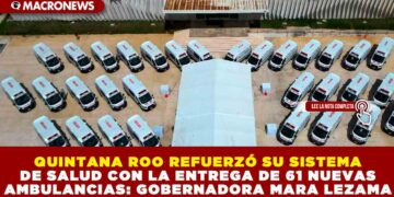 QUINTANA ROO REFUERZÓ SU SISTEMA DE SALUD CON LA ENTREGA DE 61 NUEVAS AMBULANCIAS: GOBERNADORA MARA LEZAMA