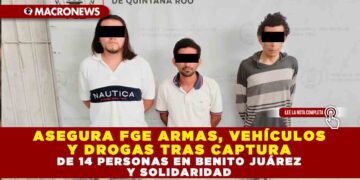 ASEGURA FGE ARMAS, VEHÍCULOS Y DROGAS TRAS CAPTURA DE 14 PERSONAS EN BENITO JUÁREZ Y SOLIDARIDAD