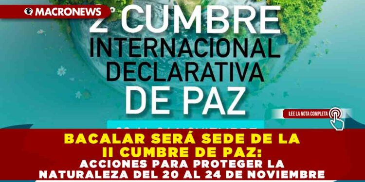 BACALAR SERÁ SEDE DE LA II CUMBRE DE PAZ: ACCIONES PARA PROTEGER LA NATURALEZA DEL 20 AL 24 DE NOVIEMBRE