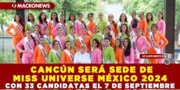 CANCÚN SERÁ SEDE DE MISS UNIVERSE MÉXICO 2024 CON 33 CANDIDATAS EL 7 DE SEPTIEMBRE