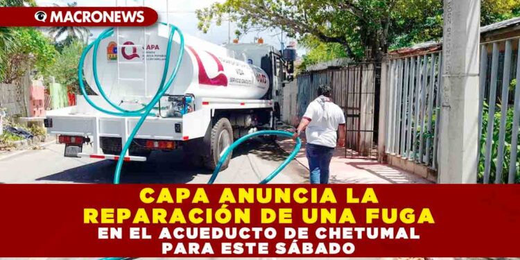 CAPA ANUNCIA LA REPARACIÓN DE UNA FUGA EN EL ACUEDUCTO DE CHETUMAL PARA ESTE SÁBADO