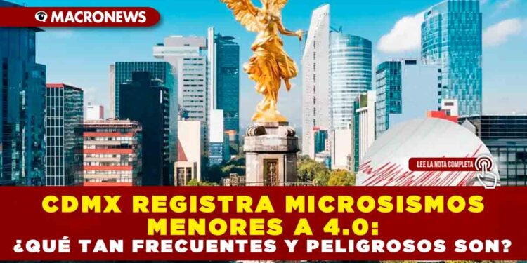 CDMX REGISTRA MICROSISMOS MENORES A 4.0: ¿QUÉ TAN FRECUENTES Y PELIGROSOS SON?