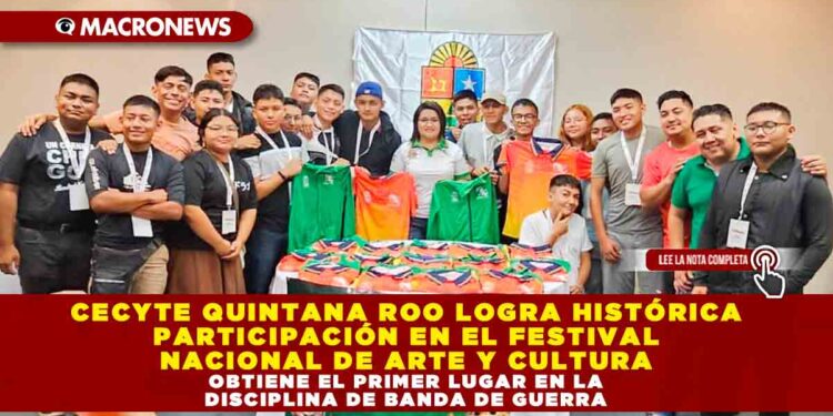 CECYTE QUINTANA ROO LOGRA HISTÓRICA PARTICIPACIÓN EN EL FESTIVAL NACIONAL DE ARTE Y CULTURA OBTIENE EL PRIMER LUGAR EN LA DISCIPLINA DE BANDA DE GUERRA