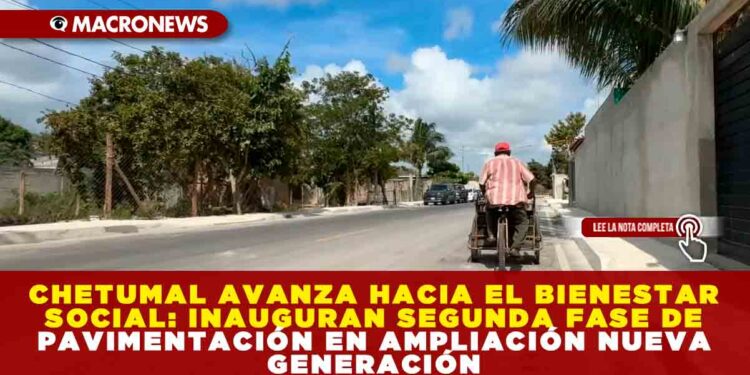 CHETUMAL AVANZA HACIA EL BIENESTAR SOCIAL: INAUGURAN SEGUNDA FASE DE PAVIMENTACIÓN EN AMPLIACIÓN NUEVA GENERACIÓN