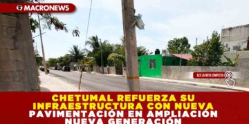 CHETUMAL REFUERZA SU INFRAESTRUCTURA CON NUEVA PAVIMENTACIÓN EN AMPLIACIÓN NUEVA GENERACIÓN
