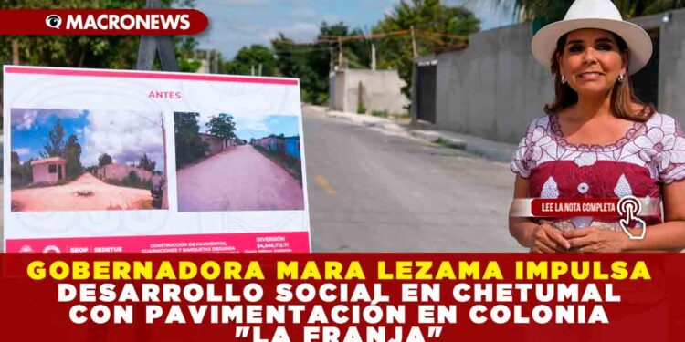 GOBERNADORA MARA LEZAMA IMPULSA DESARROLLO SOCIAL EN CHETUMAL CON PAVIMENTACIÓN EN COLONIA «LA FRANJA»