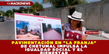 PAVIMENTACIÓN EN «LA FRANJA» DE CHETUMAL IMPULSA LA IGUALDAD SOCIAL Y EL BIENESTAR