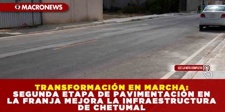 TRANSFORMACIÓN EN MARCHA: SEGUNDA ETAPA DE PAVIMENTACIÓN EN LA FRANJA MEJORA LA INFRAESTRUCTURA DE CHETUMAL