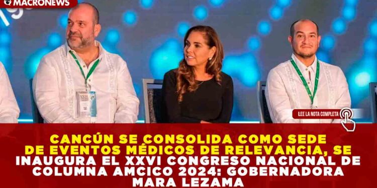 CANCÚN SE CONSOLIDA COMO SEDE DE EVENTOS MÉDICOS DE RELEVANCIA, SE INAUGURA EL XXVI CONGRESO NACIONAL DE COLUMNA AMCICO 2024: GOBERNADORA MARA LEZAMA