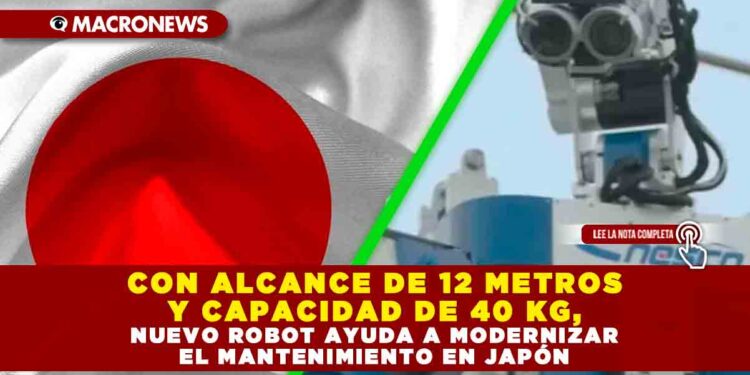 CON ALCANCE DE 12 METROS Y CAPACIDAD DE 40 KG, NUEVO ROBOT AYUDA A MODERNIZAR EL MANTENIMIENTO EN JAPÓN