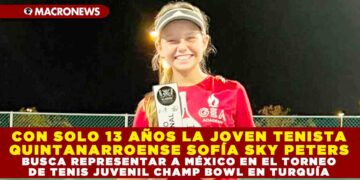 CON SOLO 13 AÑOS LA JOVEN TENISTA QUINTANARROENSE SOFÍA SKY PETERS BUSCA REPRESENTAR A MÉXICO EN EL TORNEO DE TENIS JUVENIL CHAMP BOWL EN TURQUÍA