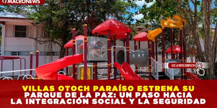 VILLAS OTOCH PARAÍSO ESTRENA SU PARQUE DE LA PAZ: UN PASO HACIA LA INTEGRACIÓN SOCIAL Y LA SEGURIDAD