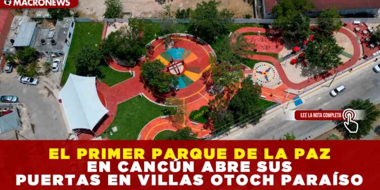 EL PRIMER PARQUE DE LA PAZ EN CANCÚN ABRE SUS PUERTAS EN VILLAS OTOCH PARAÍSO