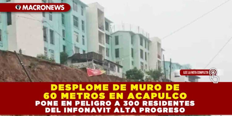 DESPLOME DE MURO DE 60 METROS EN ACAPULCO PONE EN PELIGRO A 300 RESIDENTES DEL INFONAVIT ALTA PROGRESO