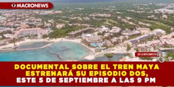 DOCUMENTAL SOBRE EL TREN MAYA ESTRENARÁ SU EPISODIO DOS, ESTE 5 DE SEPTIEMBRE A LAS 9 PM