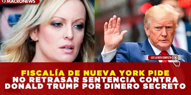 FISCALÍA DE NUEVA YORK PIDE NO RETRASAR SENTENCIA CONTRA DONALD TRUMP POR DINERO SECRETO