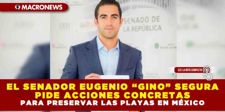 EL SENADOR EUGENIO “GINO” SEGURA PIDE ACCIONES CONCRETAS PARA PRESERVAR LAS PLAYAS EN MÉXICO