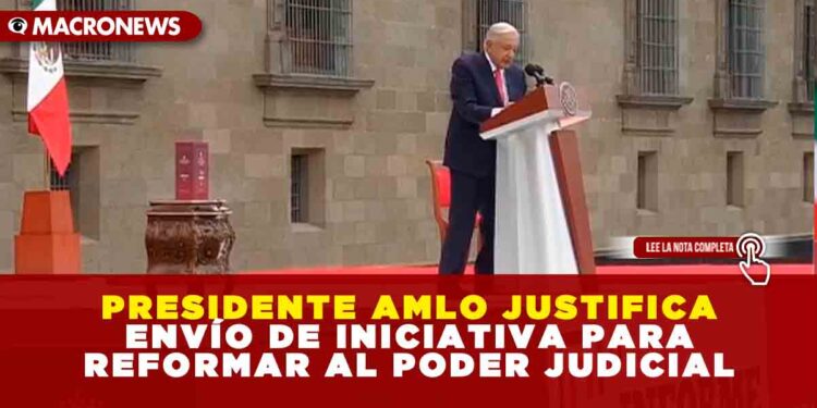 PRESIDENTE AMLO JUSTIFICA ENVÍO DE INICIATIVA PARA REFORMAR AL PODER JUDICIAL