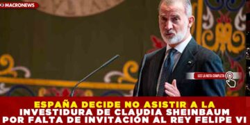 ESPAÑA DECIDE NO ASISTIR A LA INVESTIDURA DE CLAUDIA SHEINBAUM POR FALTA DE INVITACIÓN AL REY FELIPE VI