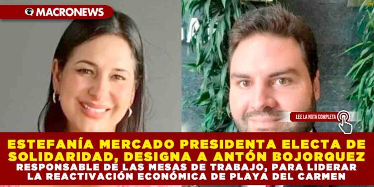 ESTEFANÍA MERCADO PRESIDENTA ELECTA DE SOLIDARIDAD, DESIGNA A ANTÓN BOJORQUEZ RESPONSABLE DE LAS MESAS DE TRABAJO, PARA LIDERAR LA REACTIVACIÓN ECONÓMICA DE PLAYA DEL CARMEN