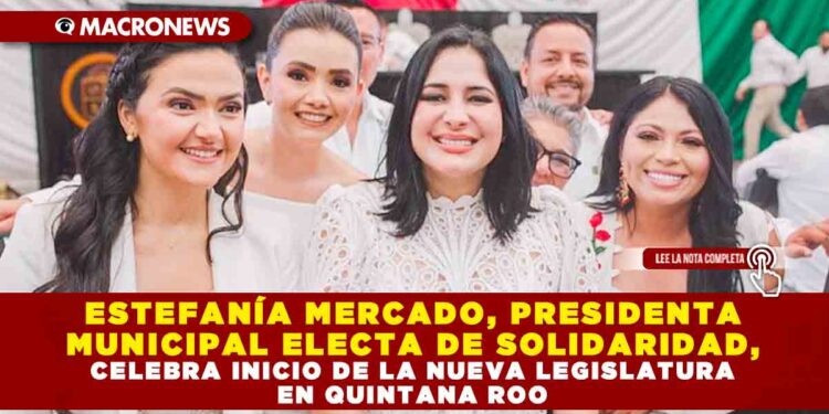 ESTEFANÍA MERCADO, PRESIDENTA MUNICIPAL ELECTA DE SOLIDARIDAD, CELEBRA INICIO DE LA NUEVA LEGISLATURA EN QUINTANA ROO