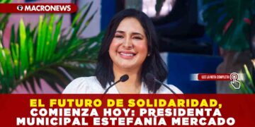 EL FUTURO DE SOLIDARIDAD, COMIENZA HOY: PRESIDENTA MUNICIPAL ESTEFANÍA MERCADO