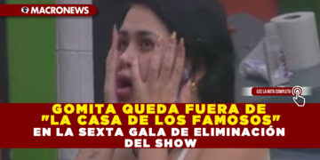 GOMITA QUEDA FUERA DE «LA CASA DE LOS FAMOSOS» EN LA SEXTA GALA DE ELIMINACIÓN DEL SHOW