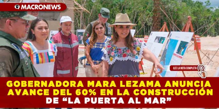 GOBERNADORA MARA LEZAMA ANUNCIA AVANCE DEL 60% EN LA CONSTRUCCIÓN DE “LA PUERTA AL MAR”