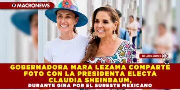 GOBERNADORA MARA LEZAMA COMPARTE FOTO CON LA PRESIDENTA ELECTA CLAUDIA SHEINBAUM, DURANTE GIRA POR EL SURESTE MEXICANO