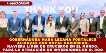 GOBERNADORA MARA LEZAMA FORTALECE ALIANZAS CON ROYAL CARIBBEAN, NAVIERA LÍDER DE CRUCEROS EN EL MUNDO, PARA LA ATRACCIÓN DE INVERSIONES EN QUINTANA ROO