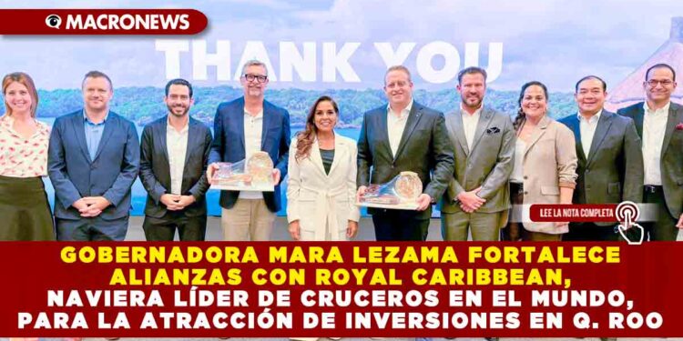 GOBERNADORA MARA LEZAMA FORTALECE ALIANZAS CON ROYAL CARIBBEAN, NAVIERA LÍDER DE CRUCEROS EN EL MUNDO, PARA LA ATRACCIÓN DE INVERSIONES EN QUINTANA ROO