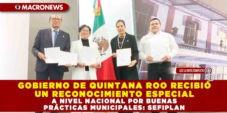 GOBIERNO DE QUINTANA ROO RECIBIÓ UN RECONOCIMIENTO ESPECIAL A NIVEL NACIONAL POR BUENAS PRÁCTICAS MUNICIPALES: SEFIPLAN