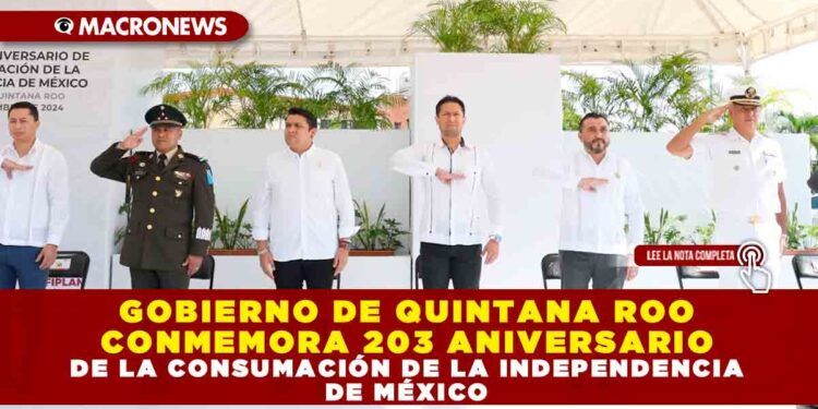 GOBIERNO DE QUINTANA ROO CONMEMORA 203 ANIVERSARIO DE LA CONSUMACIÓN DE LA INDEPENDENCIA DE MÉXICO