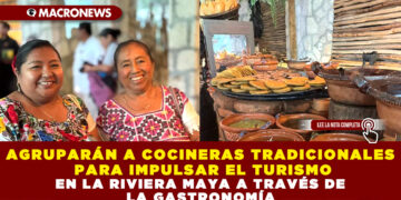 Agruparán a cocineras tradicionales para impulsar el turismo en la Riviera Maya a través de la gastronomía