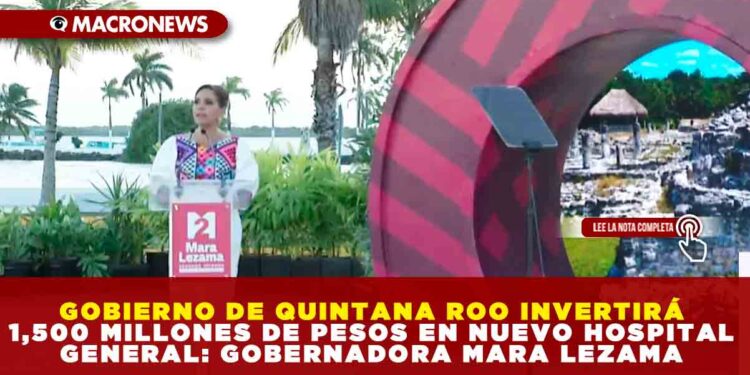 GOBIERNO DE QUINTANA ROO INVERTIRÁ 1,500 MILLONES DE PESOS EN NUEVO HOSPITAL GENERAL: GOBERNADORA MARA LEZAMA