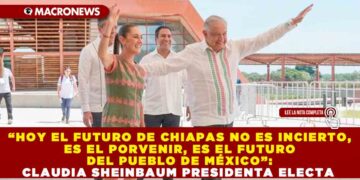 “HOY EL FUTURO DE CHIAPAS NO ES INCIERTO, ES EL PORVENIR, ES EL FUTURO DEL PUEBLO DE MÉXICO”: CLAUDIA SHEINBAUM PRESIDENTA ELECTA