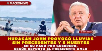 HURACÁN JOHN PROVOCÓ LLUVIAS SIN PRECEDENTES Y 5 MUERTES EN SU PASO POR GUERRERO, SEGÚN REPORTA EL PRESIDENTE AMLO