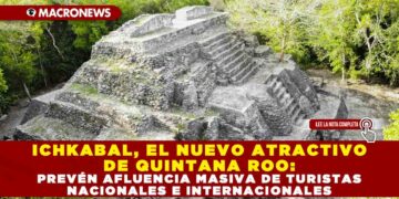 ICHKABAL, EL NUEVO ATRACTIVO DE QUINTANA ROO: PREVÉN AFLUENCIA MASIVA DE TURISTAS NACIONALES E INTERNACIONALES