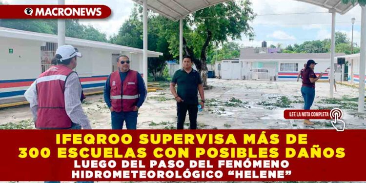 IFEQROO SUPERVISA MÁS DE 300 ESCUELAS CON POSIBLES DAÑOS LUEGO DEL PASO DEL FENÓMENO HIDROMETEOROLÓGICO “HELENE”