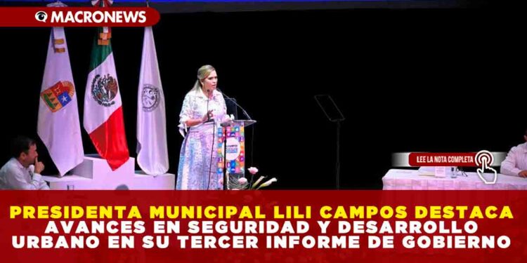 PRESIDENTA MUNICIPAL LILI CAMPOS DESTACA AVANCES EN SEGURIDAD Y DESARROLLO URBANO EN SU TERCER INFORME DE GOBIERNO