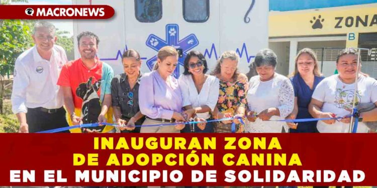 INAUGURAN ZONA DE ADOPCIÓN CANINA EN EL MUNICIPIO DE SOLIDARIDAD