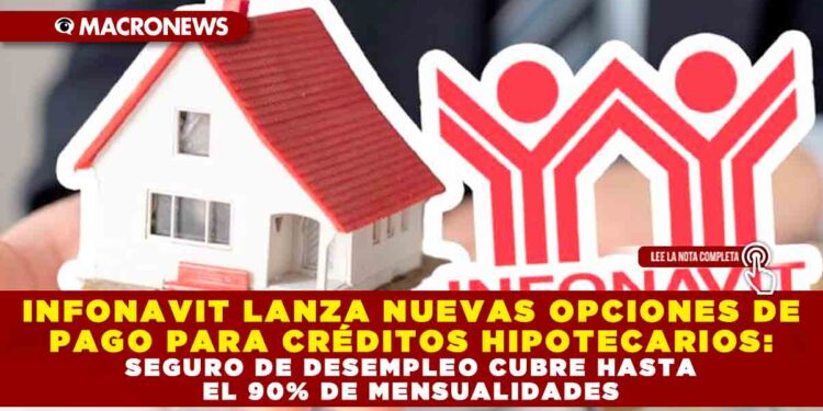 INFONAVIT LANZA NUEVAS OPCIONES DE PAGO PARA CRÉDITOS HIPOTECARIOS: SEGURO DE DESEMPLEO CUBRE HASTA EL 90% DE MENSUALIDADES