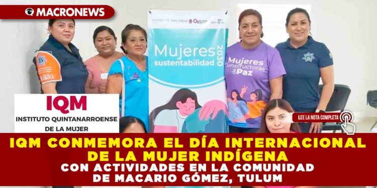 IQM CONMEMORA EL DÍA INTERNACIONAL DE LA MUJER INDÍGENA CON ACTIVIDADES EN LA COMUNIDAD DE MACARIO GÓMEZ, TULUM
